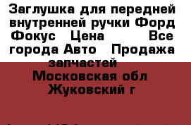 Заглушка для передней внутренней ручки Форд Фокус › Цена ­ 200 - Все города Авто » Продажа запчастей   . Московская обл.,Жуковский г.